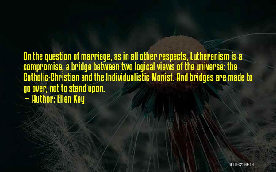 Ellen Key Quotes: On The Question Of Marriage, As In All Other Respects, Lutheranism Is A Compromise, A Bridge Between Two Logical Views