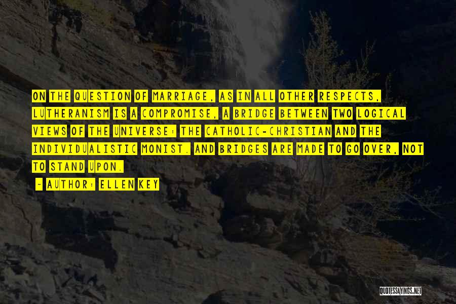 Ellen Key Quotes: On The Question Of Marriage, As In All Other Respects, Lutheranism Is A Compromise, A Bridge Between Two Logical Views