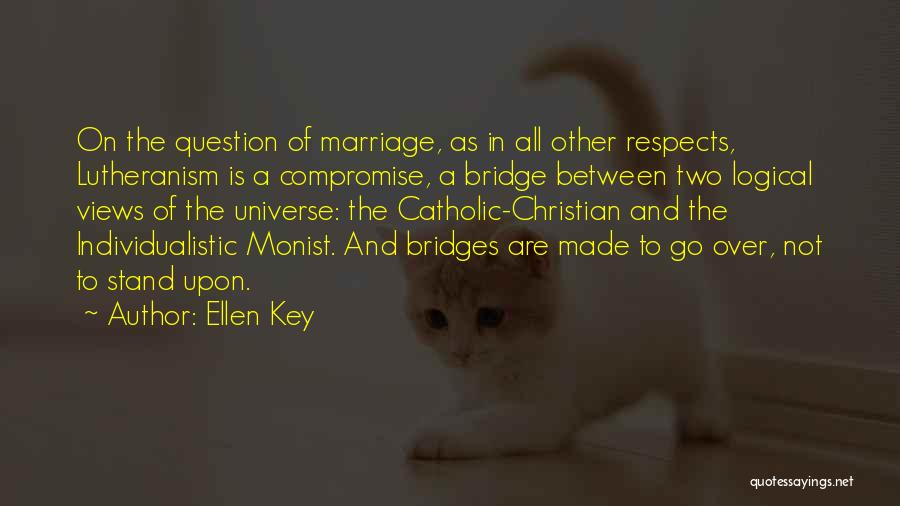 Ellen Key Quotes: On The Question Of Marriage, As In All Other Respects, Lutheranism Is A Compromise, A Bridge Between Two Logical Views