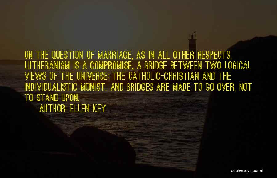 Ellen Key Quotes: On The Question Of Marriage, As In All Other Respects, Lutheranism Is A Compromise, A Bridge Between Two Logical Views