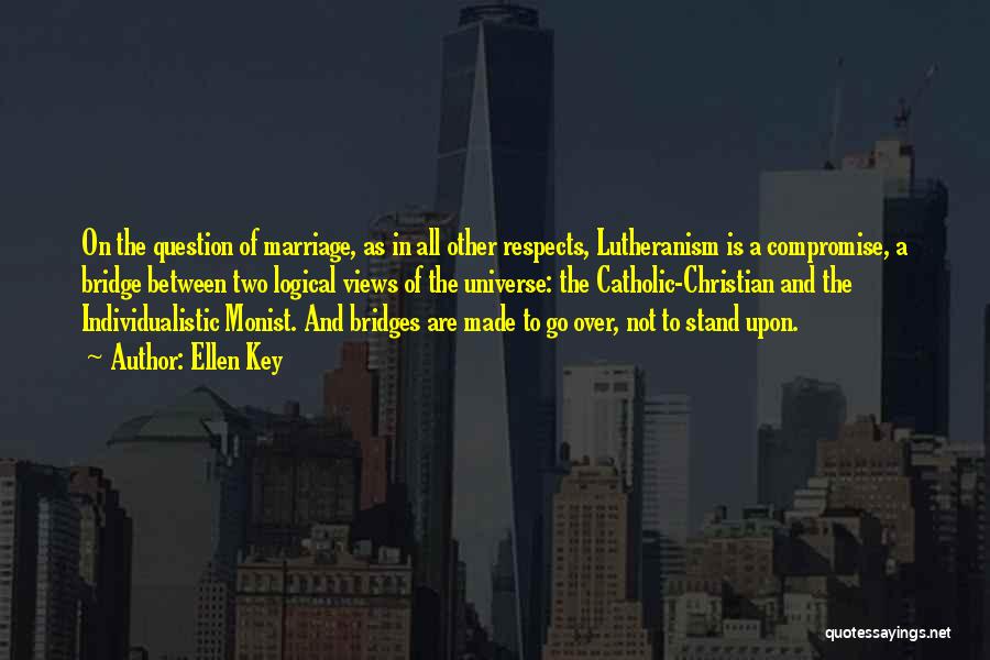 Ellen Key Quotes: On The Question Of Marriage, As In All Other Respects, Lutheranism Is A Compromise, A Bridge Between Two Logical Views