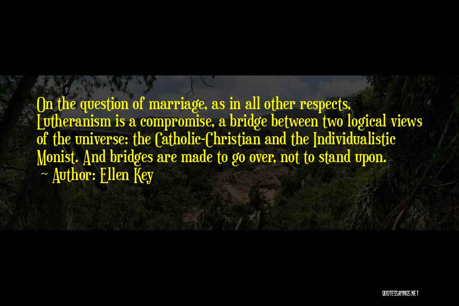 Ellen Key Quotes: On The Question Of Marriage, As In All Other Respects, Lutheranism Is A Compromise, A Bridge Between Two Logical Views