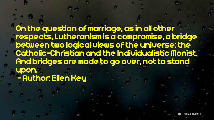 Ellen Key Quotes: On The Question Of Marriage, As In All Other Respects, Lutheranism Is A Compromise, A Bridge Between Two Logical Views