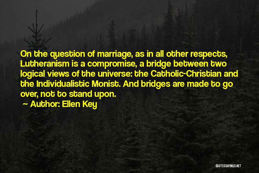 Ellen Key Quotes: On The Question Of Marriage, As In All Other Respects, Lutheranism Is A Compromise, A Bridge Between Two Logical Views