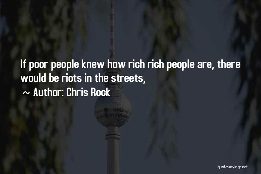Chris Rock Quotes: If Poor People Knew How Rich Rich People Are, There Would Be Riots In The Streets,