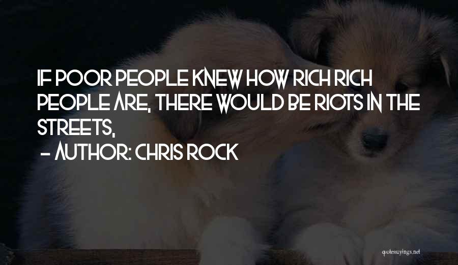 Chris Rock Quotes: If Poor People Knew How Rich Rich People Are, There Would Be Riots In The Streets,