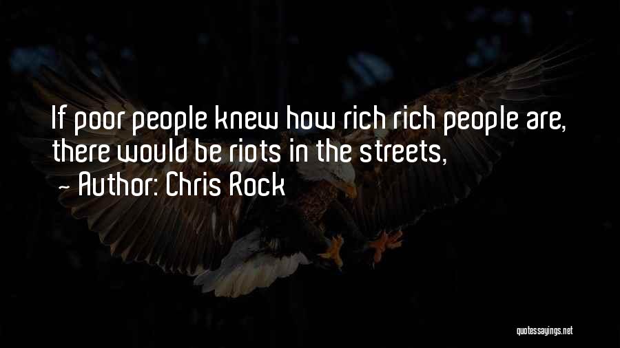 Chris Rock Quotes: If Poor People Knew How Rich Rich People Are, There Would Be Riots In The Streets,