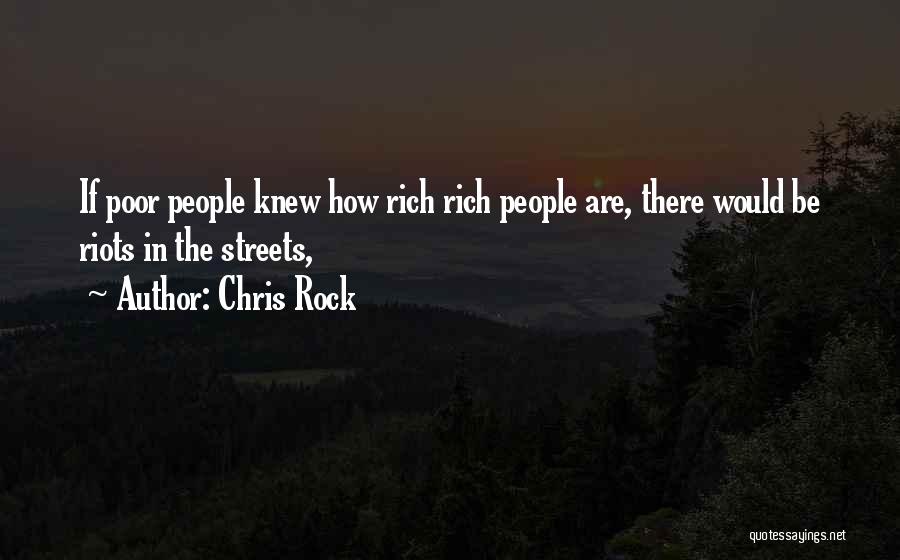 Chris Rock Quotes: If Poor People Knew How Rich Rich People Are, There Would Be Riots In The Streets,