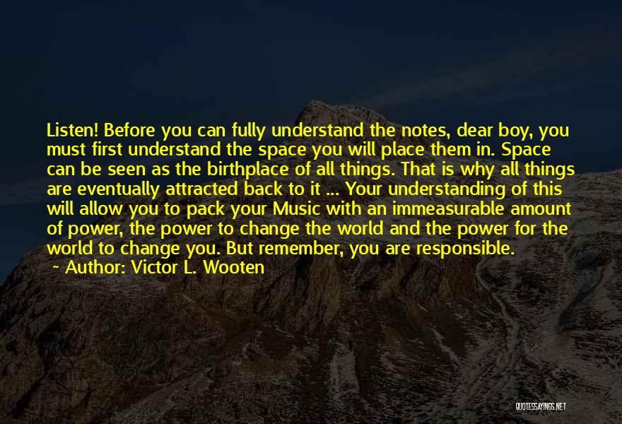 Victor L. Wooten Quotes: Listen! Before You Can Fully Understand The Notes, Dear Boy, You Must First Understand The Space You Will Place Them