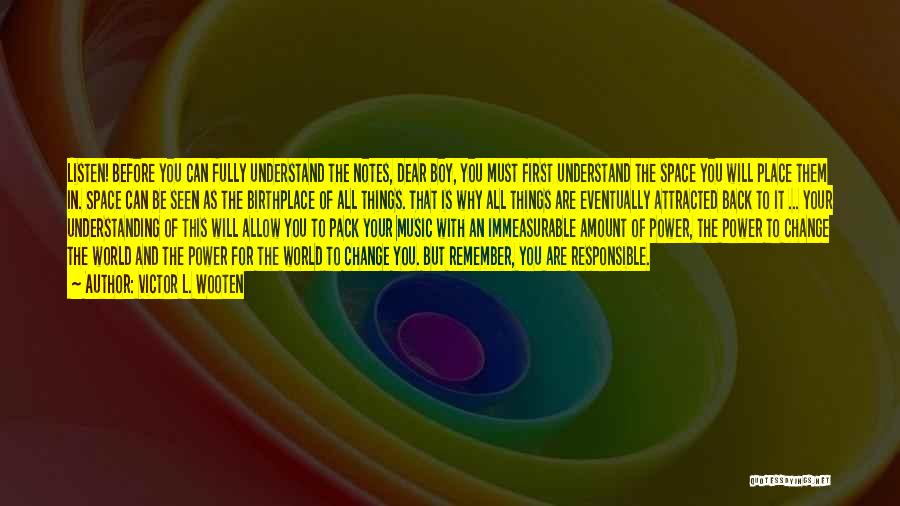 Victor L. Wooten Quotes: Listen! Before You Can Fully Understand The Notes, Dear Boy, You Must First Understand The Space You Will Place Them
