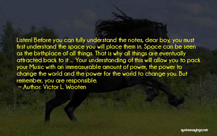 Victor L. Wooten Quotes: Listen! Before You Can Fully Understand The Notes, Dear Boy, You Must First Understand The Space You Will Place Them