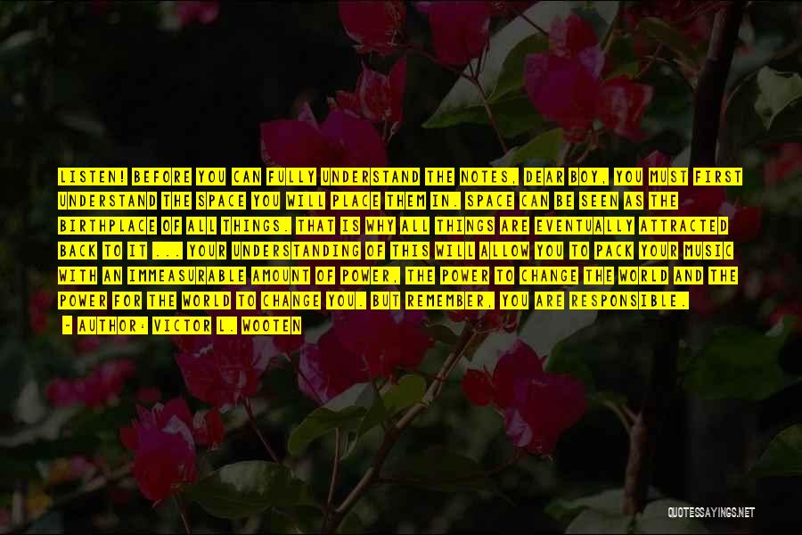Victor L. Wooten Quotes: Listen! Before You Can Fully Understand The Notes, Dear Boy, You Must First Understand The Space You Will Place Them