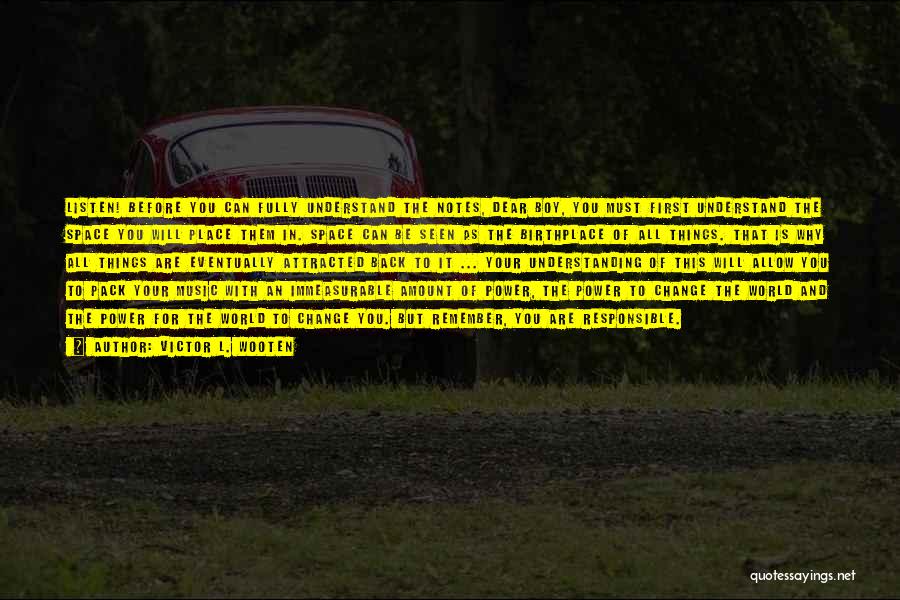 Victor L. Wooten Quotes: Listen! Before You Can Fully Understand The Notes, Dear Boy, You Must First Understand The Space You Will Place Them