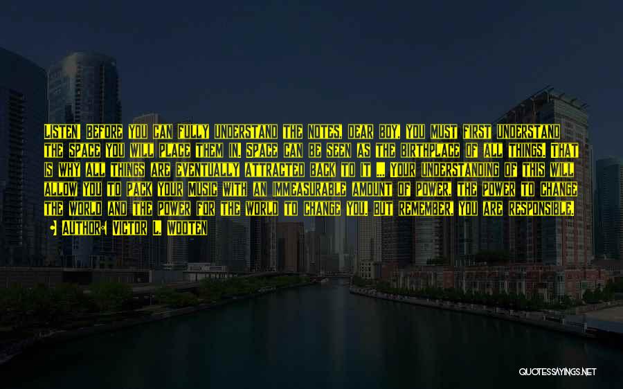 Victor L. Wooten Quotes: Listen! Before You Can Fully Understand The Notes, Dear Boy, You Must First Understand The Space You Will Place Them