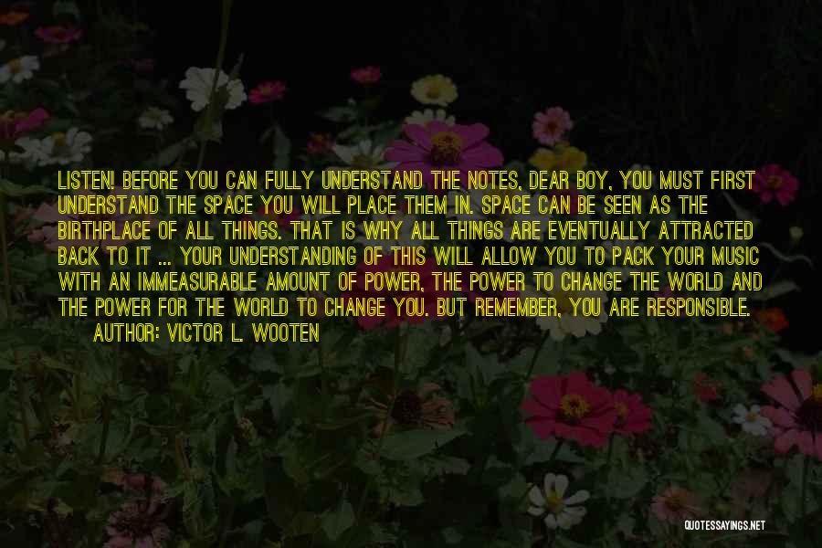 Victor L. Wooten Quotes: Listen! Before You Can Fully Understand The Notes, Dear Boy, You Must First Understand The Space You Will Place Them