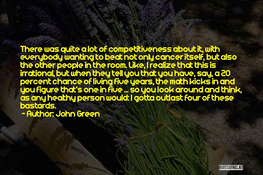 John Green Quotes: There Was Quite A Lot Of Competitiveness About It, With Everybody Wanting To Beat Not Only Cancer Itself, But Also