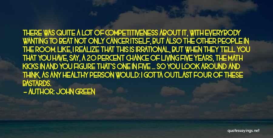 John Green Quotes: There Was Quite A Lot Of Competitiveness About It, With Everybody Wanting To Beat Not Only Cancer Itself, But Also