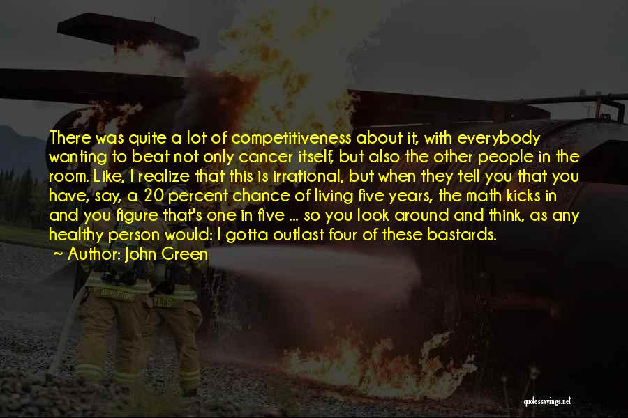 John Green Quotes: There Was Quite A Lot Of Competitiveness About It, With Everybody Wanting To Beat Not Only Cancer Itself, But Also