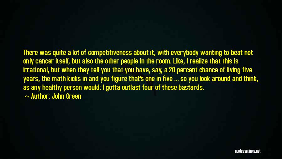 John Green Quotes: There Was Quite A Lot Of Competitiveness About It, With Everybody Wanting To Beat Not Only Cancer Itself, But Also