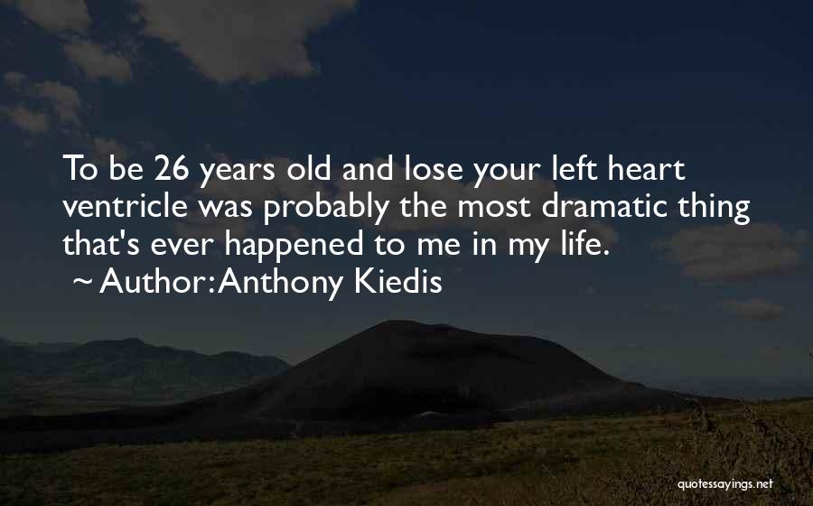 Anthony Kiedis Quotes: To Be 26 Years Old And Lose Your Left Heart Ventricle Was Probably The Most Dramatic Thing That's Ever Happened