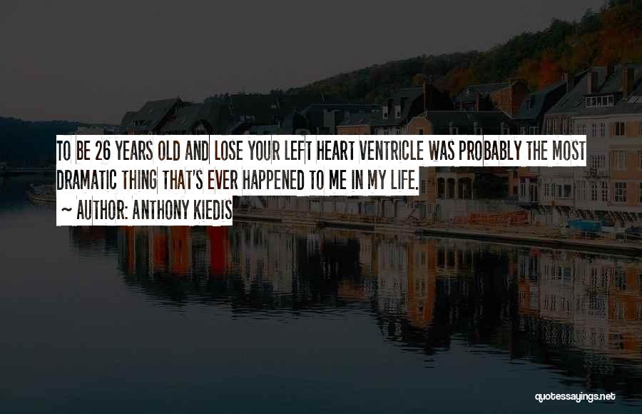 Anthony Kiedis Quotes: To Be 26 Years Old And Lose Your Left Heart Ventricle Was Probably The Most Dramatic Thing That's Ever Happened