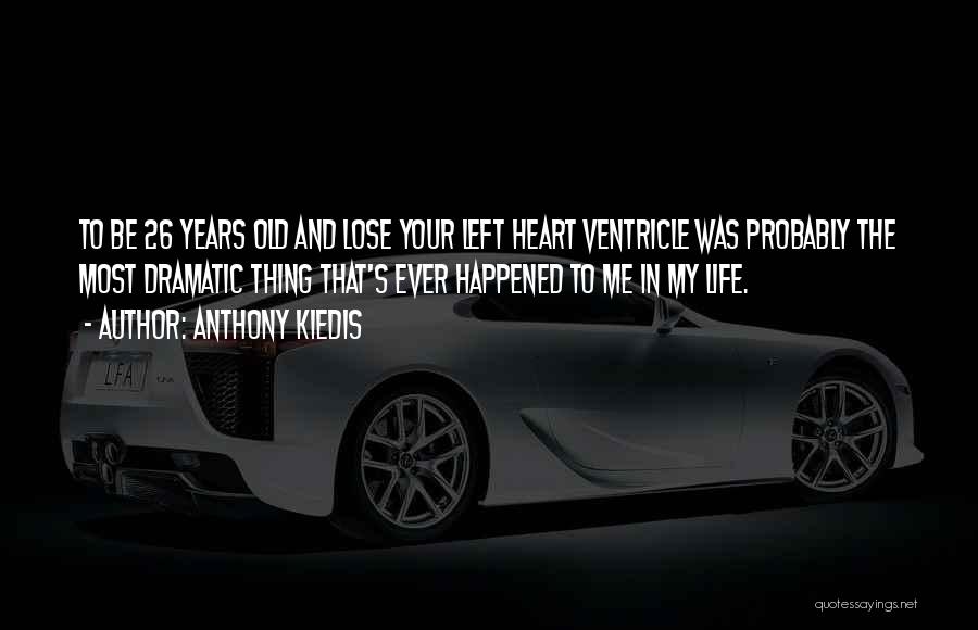 Anthony Kiedis Quotes: To Be 26 Years Old And Lose Your Left Heart Ventricle Was Probably The Most Dramatic Thing That's Ever Happened