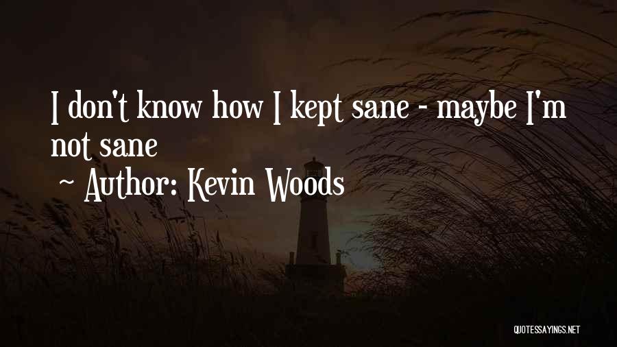 Kevin Woods Quotes: I Don't Know How I Kept Sane - Maybe I'm Not Sane