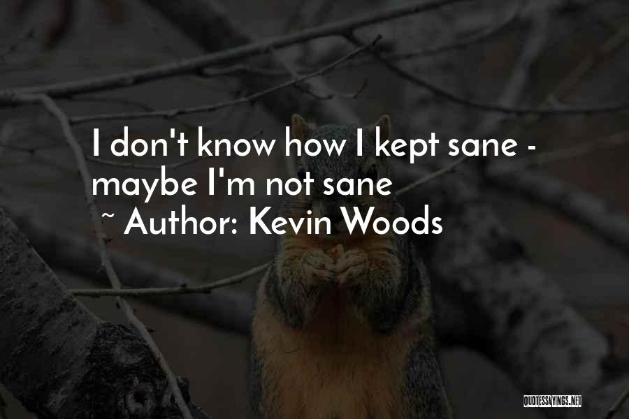 Kevin Woods Quotes: I Don't Know How I Kept Sane - Maybe I'm Not Sane