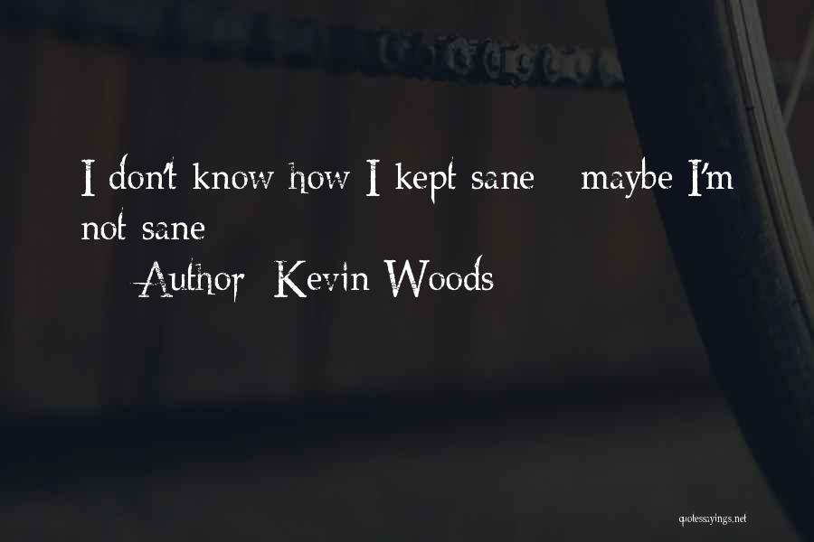 Kevin Woods Quotes: I Don't Know How I Kept Sane - Maybe I'm Not Sane