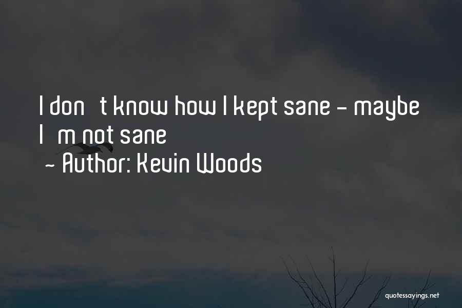 Kevin Woods Quotes: I Don't Know How I Kept Sane - Maybe I'm Not Sane