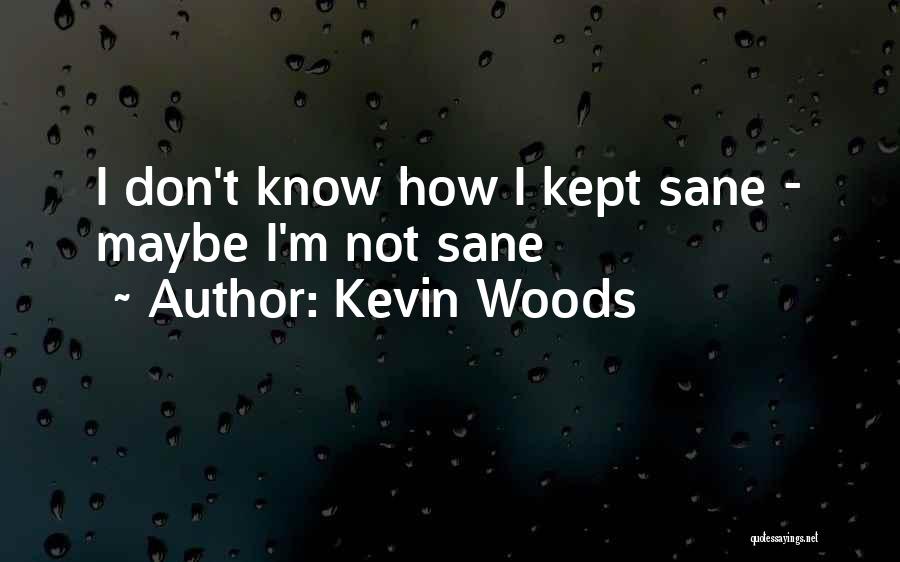 Kevin Woods Quotes: I Don't Know How I Kept Sane - Maybe I'm Not Sane