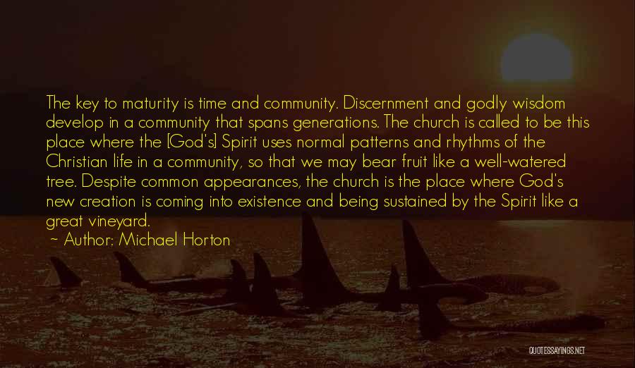 Michael Horton Quotes: The Key To Maturity Is Time And Community. Discernment And Godly Wisdom Develop In A Community That Spans Generations. The
