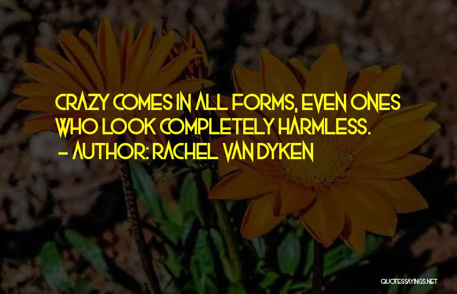 Rachel Van Dyken Quotes: Crazy Comes In All Forms, Even Ones Who Look Completely Harmless.