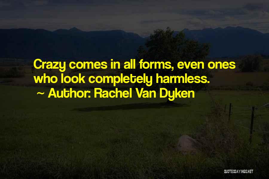 Rachel Van Dyken Quotes: Crazy Comes In All Forms, Even Ones Who Look Completely Harmless.