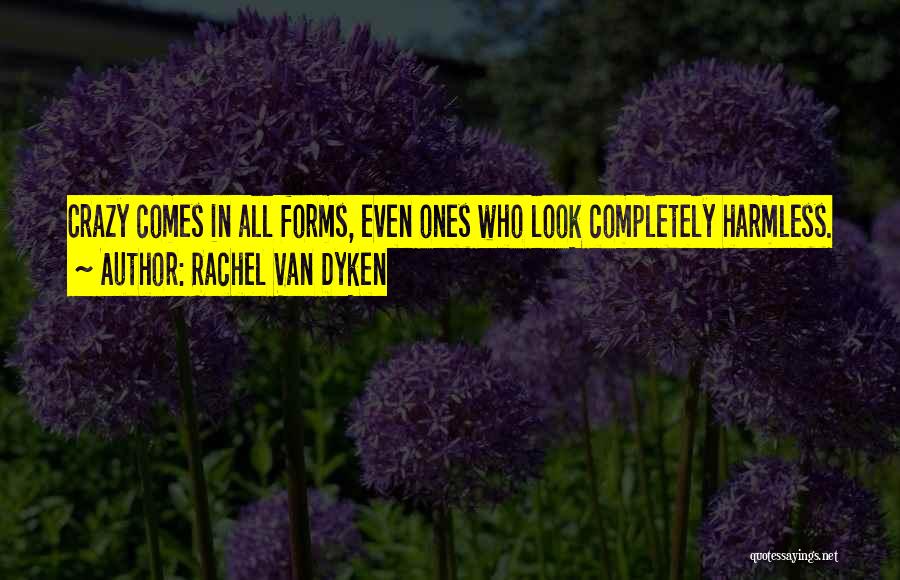 Rachel Van Dyken Quotes: Crazy Comes In All Forms, Even Ones Who Look Completely Harmless.