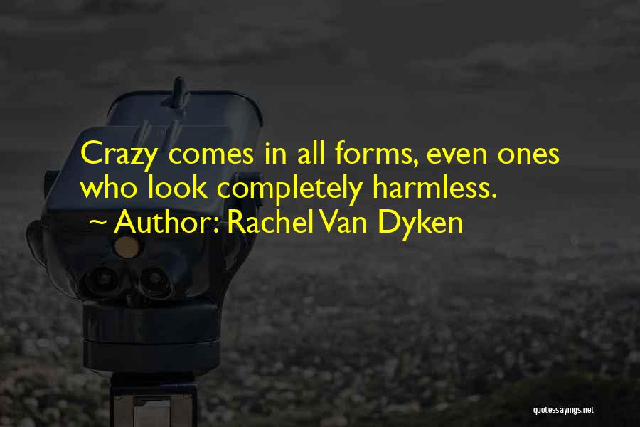 Rachel Van Dyken Quotes: Crazy Comes In All Forms, Even Ones Who Look Completely Harmless.