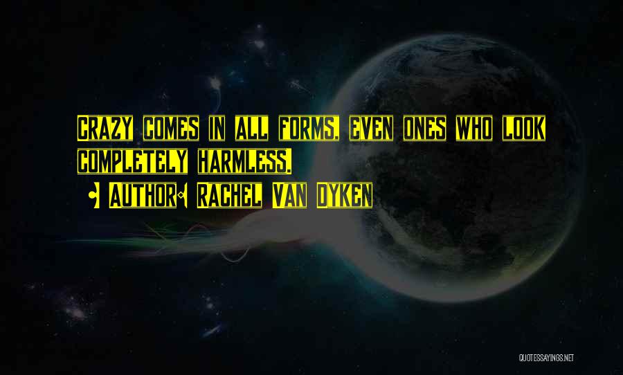Rachel Van Dyken Quotes: Crazy Comes In All Forms, Even Ones Who Look Completely Harmless.