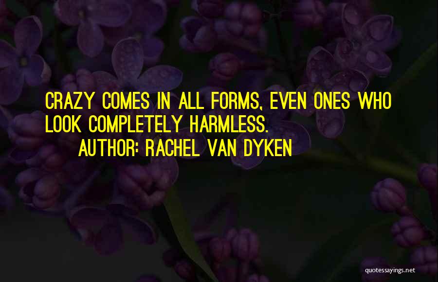 Rachel Van Dyken Quotes: Crazy Comes In All Forms, Even Ones Who Look Completely Harmless.