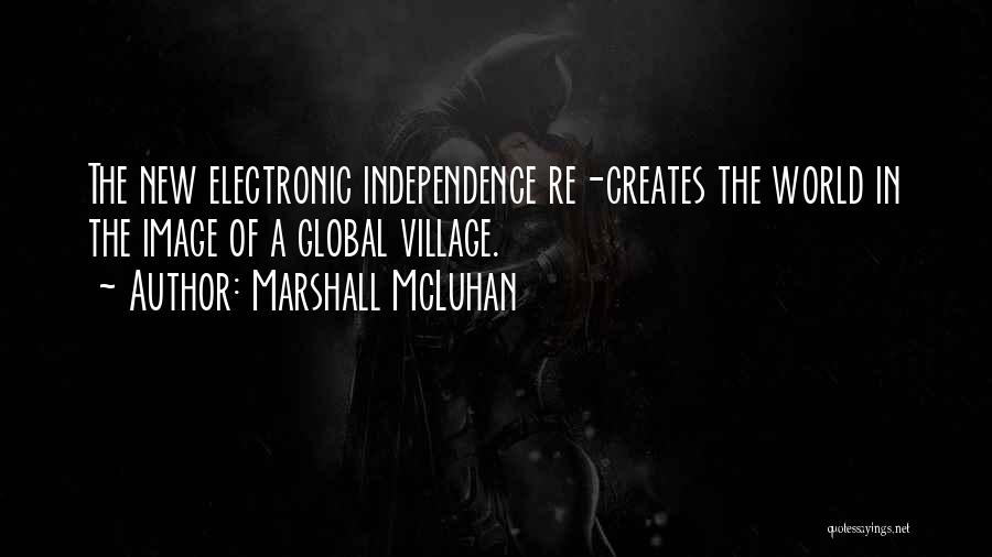 Marshall McLuhan Quotes: The New Electronic Independence Re-creates The World In The Image Of A Global Village.