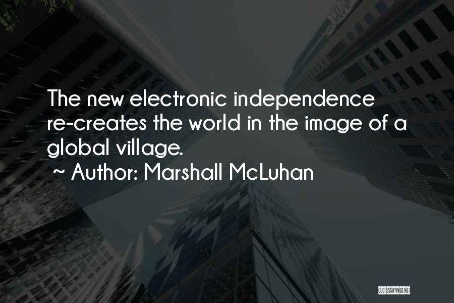 Marshall McLuhan Quotes: The New Electronic Independence Re-creates The World In The Image Of A Global Village.