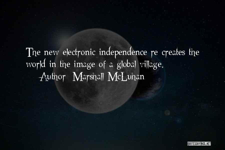 Marshall McLuhan Quotes: The New Electronic Independence Re-creates The World In The Image Of A Global Village.