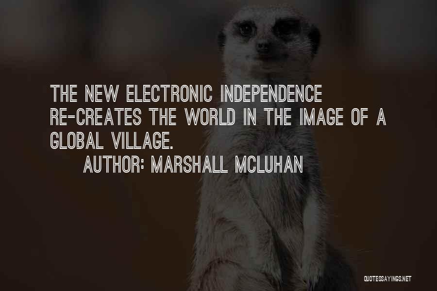 Marshall McLuhan Quotes: The New Electronic Independence Re-creates The World In The Image Of A Global Village.