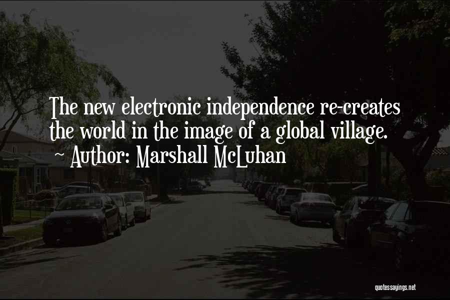 Marshall McLuhan Quotes: The New Electronic Independence Re-creates The World In The Image Of A Global Village.