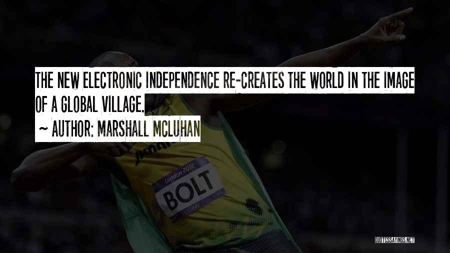 Marshall McLuhan Quotes: The New Electronic Independence Re-creates The World In The Image Of A Global Village.