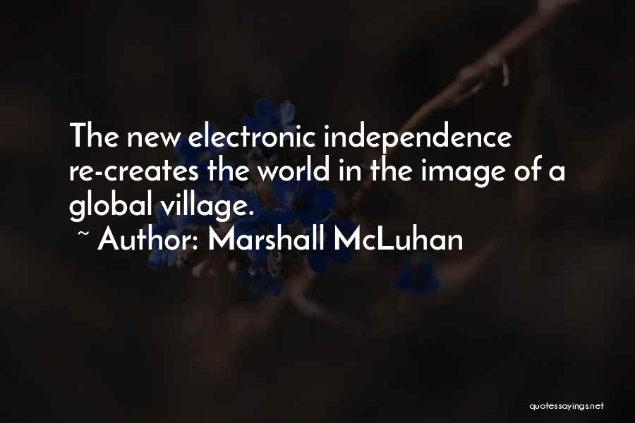 Marshall McLuhan Quotes: The New Electronic Independence Re-creates The World In The Image Of A Global Village.