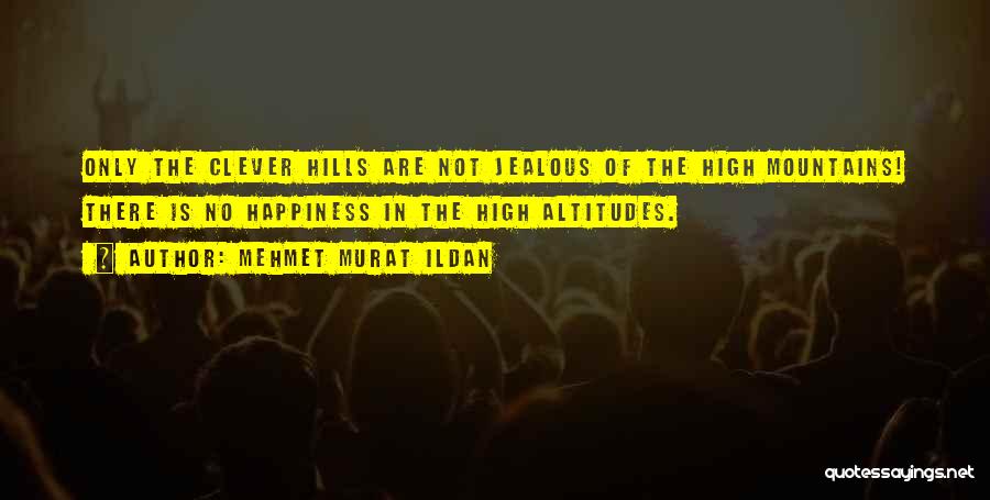 Mehmet Murat Ildan Quotes: Only The Clever Hills Are Not Jealous Of The High Mountains! There Is No Happiness In The High Altitudes.