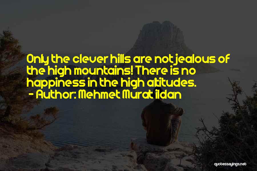 Mehmet Murat Ildan Quotes: Only The Clever Hills Are Not Jealous Of The High Mountains! There Is No Happiness In The High Altitudes.
