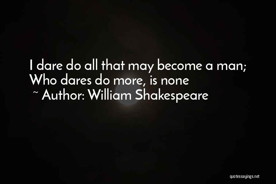 William Shakespeare Quotes: I Dare Do All That May Become A Man; Who Dares Do More, Is None