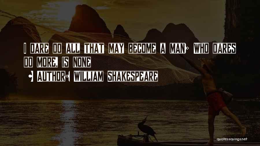 William Shakespeare Quotes: I Dare Do All That May Become A Man; Who Dares Do More, Is None