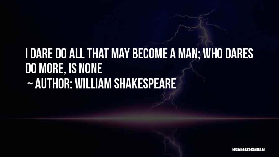 William Shakespeare Quotes: I Dare Do All That May Become A Man; Who Dares Do More, Is None